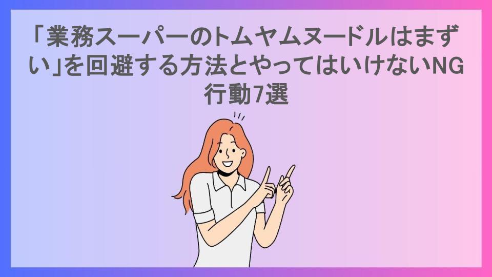 「業務スーパーのトムヤムヌードルはまずい」を回避する方法とやってはいけないNG行動7選